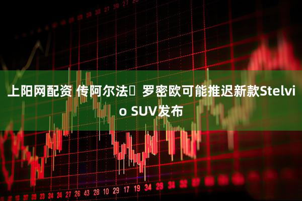 上阳网配资 传阿尔法・罗密欧可能推迟新款Stelvio SUV发布