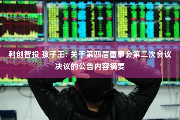 利创智投 孩子王: 关于第四届董事会第二次会议决议的公告内容摘要