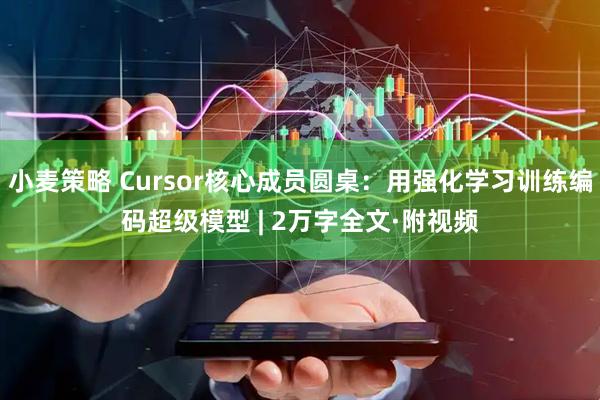 小麦策略 Cursor核心成员圆桌：用强化学习训练编码超级模型 | 2万字全文·附视频
