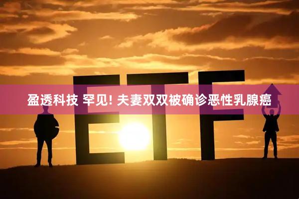 盈透科技 罕见! 夫妻双双被确诊恶性乳腺癌