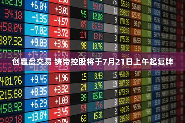 创赢盘交易 铸帝控股将于7月21日上午起复牌