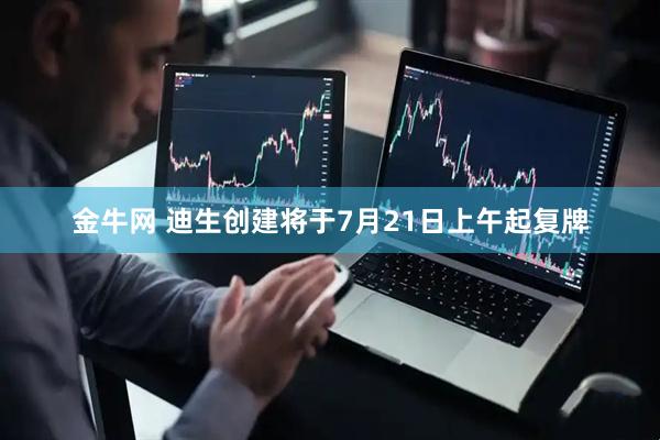 金牛网 迪生创建将于7月21日上午起复牌