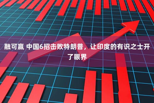 融可赢 中国6招击败特朗普，让印度的有识之士开了眼界