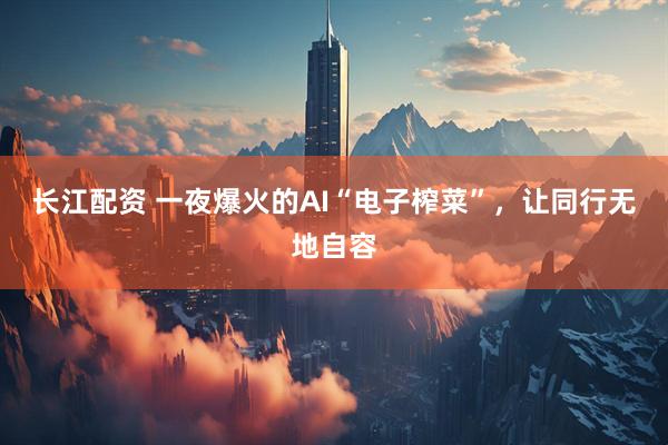 长江配资 一夜爆火的AI“电子榨菜”，让同行无地自容