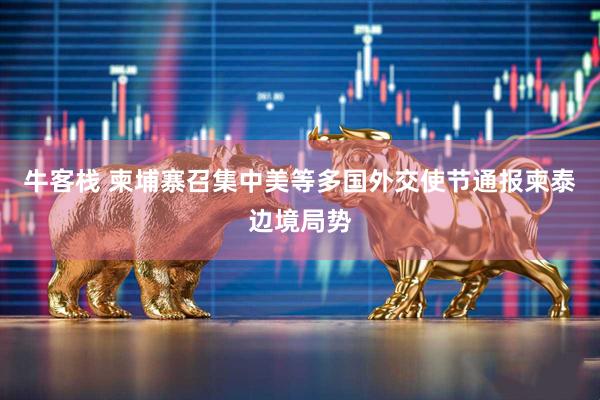 牛客栈 柬埔寨召集中美等多国外交使节通报柬泰边境局势