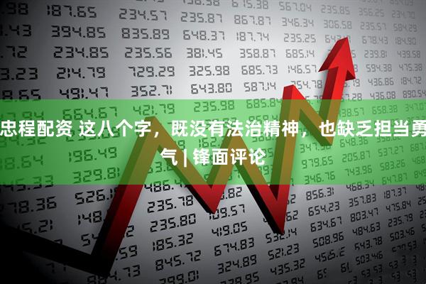 忠程配资 这八个字，既没有法治精神，也缺乏担当勇气 | 锋面评论
