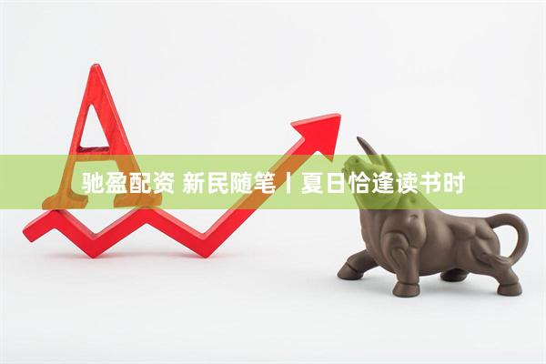 驰盈配资 新民随笔丨夏日恰逢读书时
