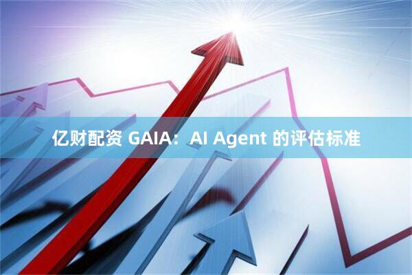 亿财配资 GAIA：AI Agent 的评估标准