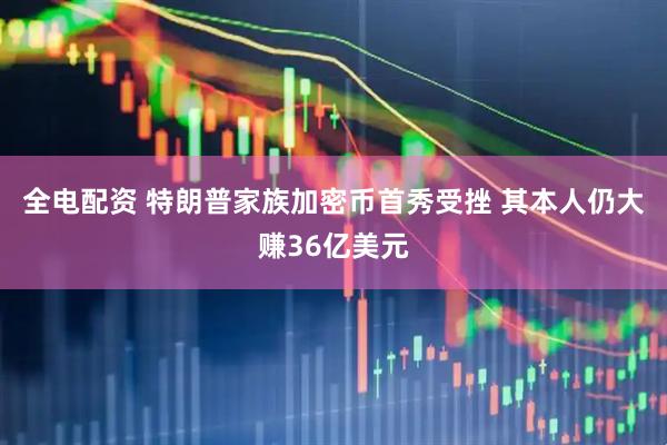 全电配资 特朗普家族加密币首秀受挫 其本人仍大赚36亿美元