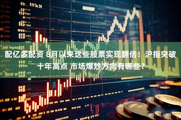 配亿多配资 8月以来这些股票实现翻倍！沪指突破十年高点 市场爆炒方向有哪些？