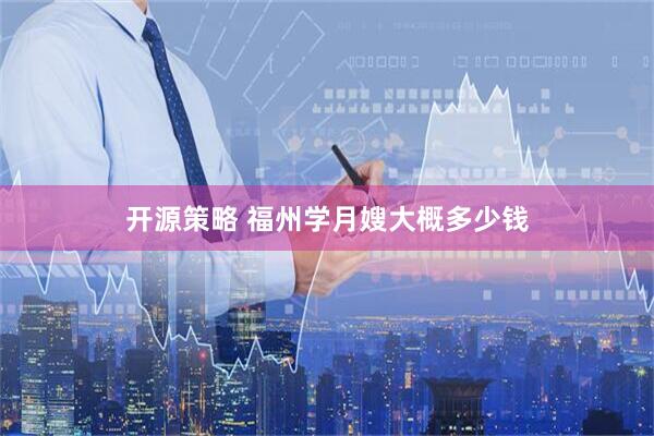 开源策略 福州学月嫂大概多少钱