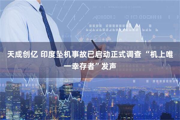 天成创亿 印度坠机事故已启动正式调查 “机上唯一幸存者”发声