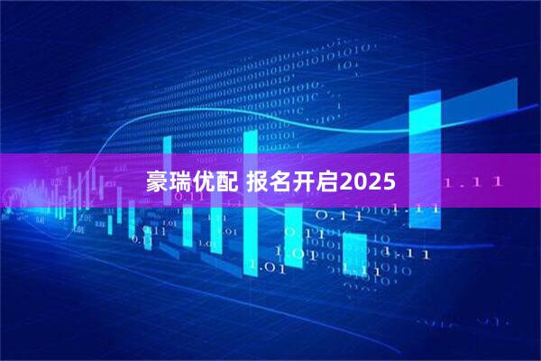 豪瑞优配 报名开启2025