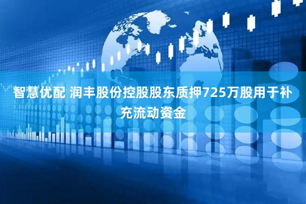 智慧优配 润丰股份控股股东质押725万股用于补充流动资金